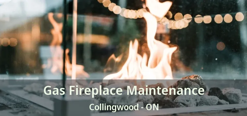 Gas Fireplace Maintenance Collingwood - ON