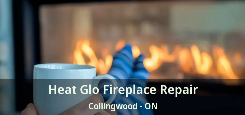 Heat Glo Fireplace Repair Collingwood - ON Heat Glo Fireplace Repair Collingwood - ON