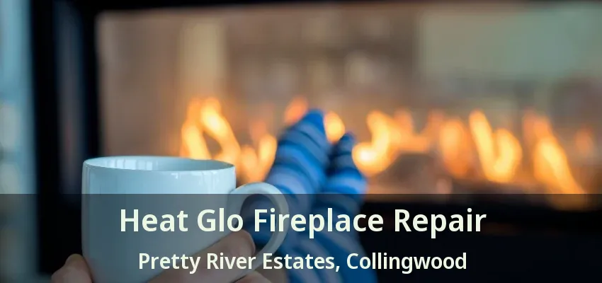 Heat Glo Fireplace Repair Pretty River Estates, Collingwood - ON Heat Glo Fireplace Repair Pretty River Estates, Collingwood - ON