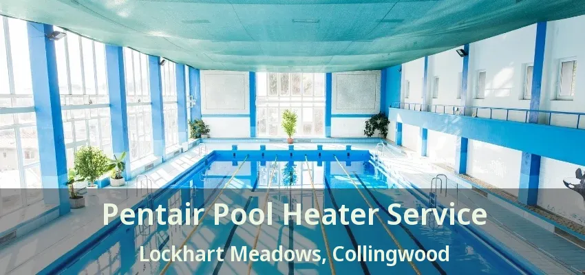 Pentair Pool Heater Service Lockhart Meadows, Collingwood - ON