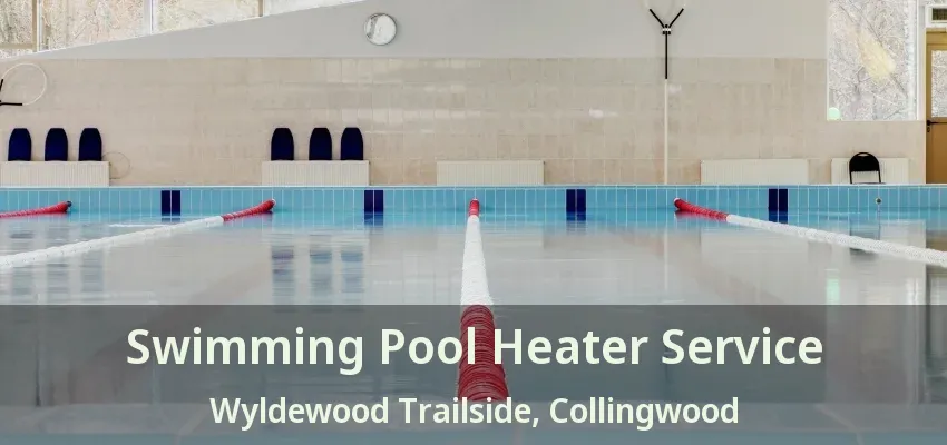 Swimming Pool Heater Service Wyldewood Trailside, Collingwood - ON