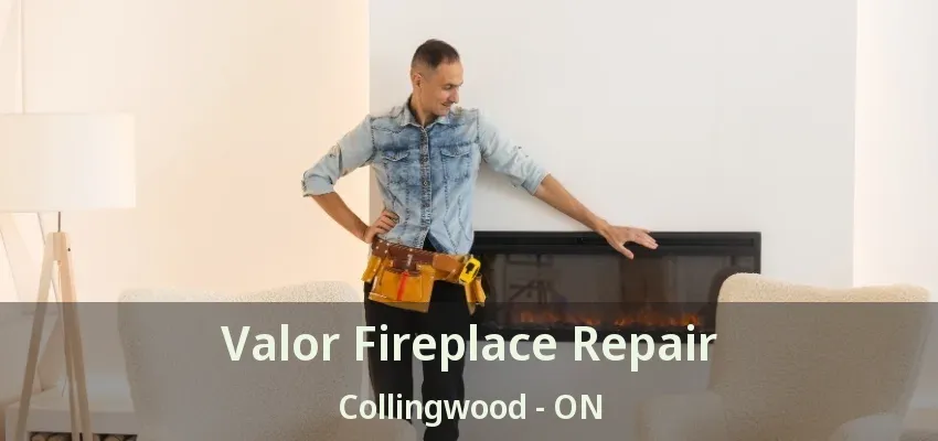 Valor Fireplace Repair Collingwood - ON Valor Fireplace Repair Collingwood - ON