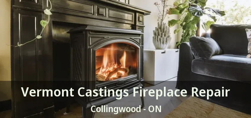 Vermont Castings Fireplace Repair Collingwood - ON Vermont Castings Fireplace Repair Collingwood - ON
