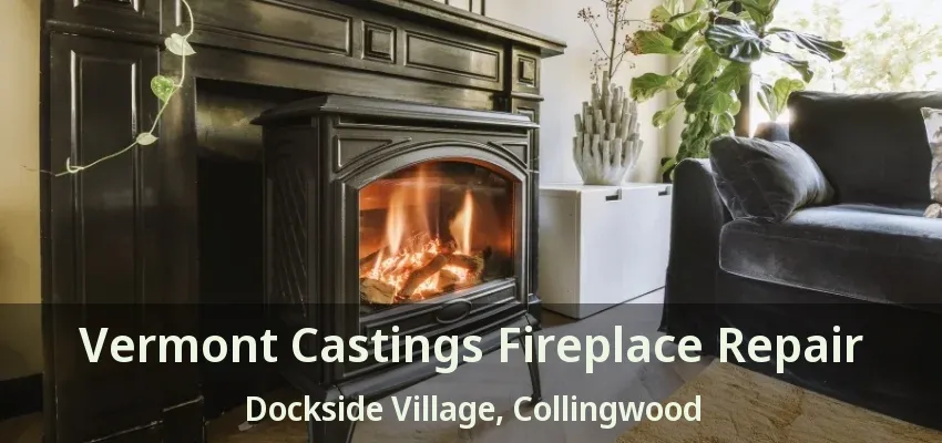 Vermont Castings Fireplace Repair Dockside Village, Collingwood - ON Vermont Castings Fireplace Repair Dockside Village, Collingwood - ON